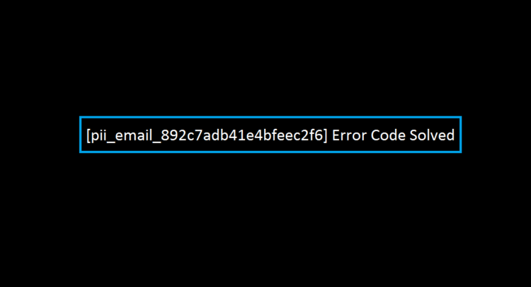 [pii_email_892c7adb41e4bfeec2f6] Error Code Solved