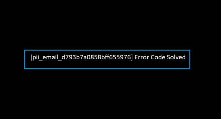 [pii_email_d793b7a0858bff655976] Error Code Solved