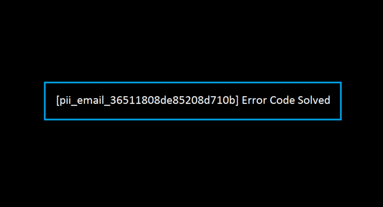 [pii_email_36511808de85208d710b] Error Code Solved