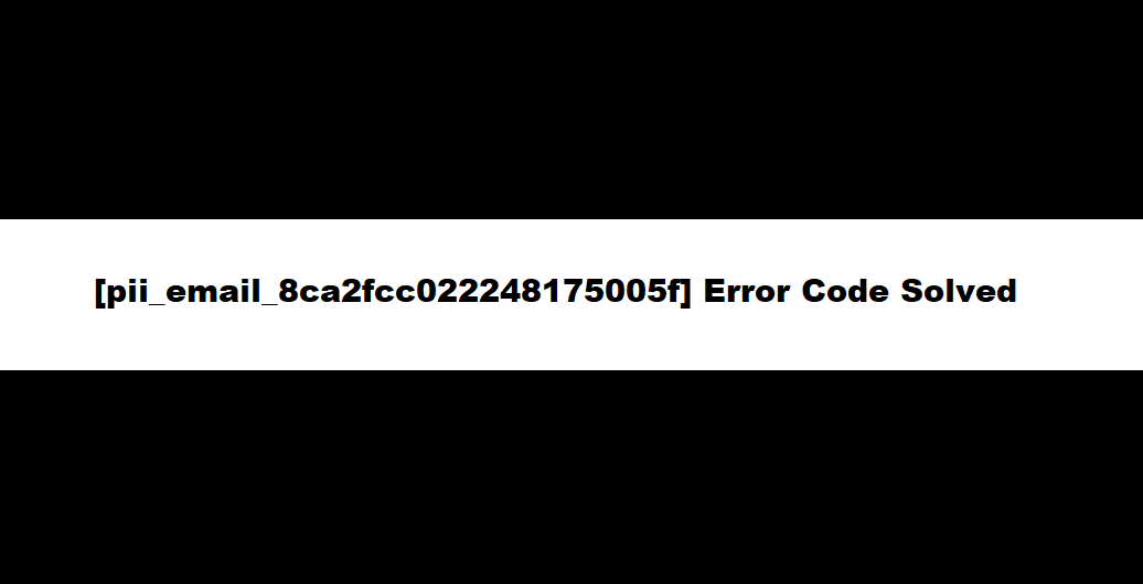How to solve [pii_email_8ca2fcc022248175005f] error?