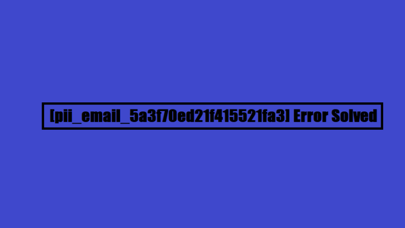 How to solve [pii_email_5a3f70ed21f415521fa3] error?