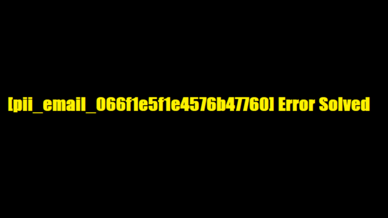 Error [Pii_email_066f1e5f1e4576b47760]? Solution To Problem.