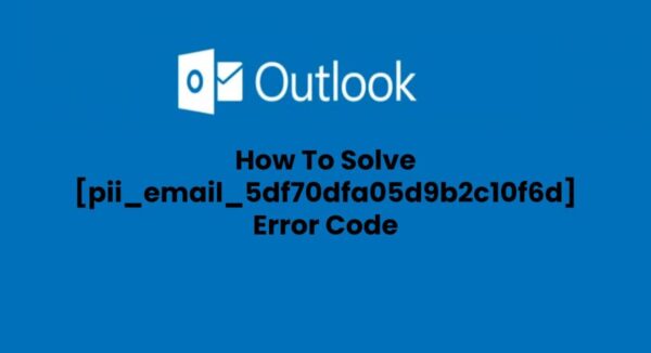 Solved: [pii_email_5df70dfa05d9b2c10f6d] Error Code